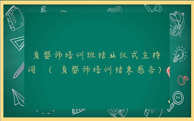 育婴师培训班结业仪式主持词 (育婴师培训结束感言)